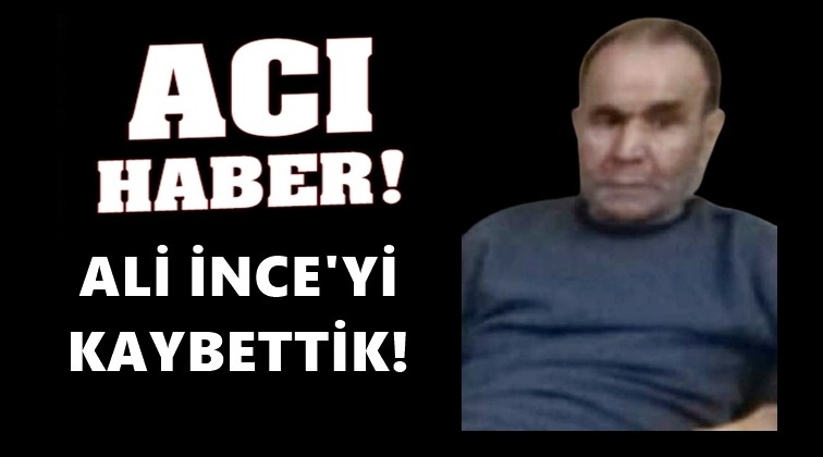 Gazeteci Ali İnce'yi kaybettik...