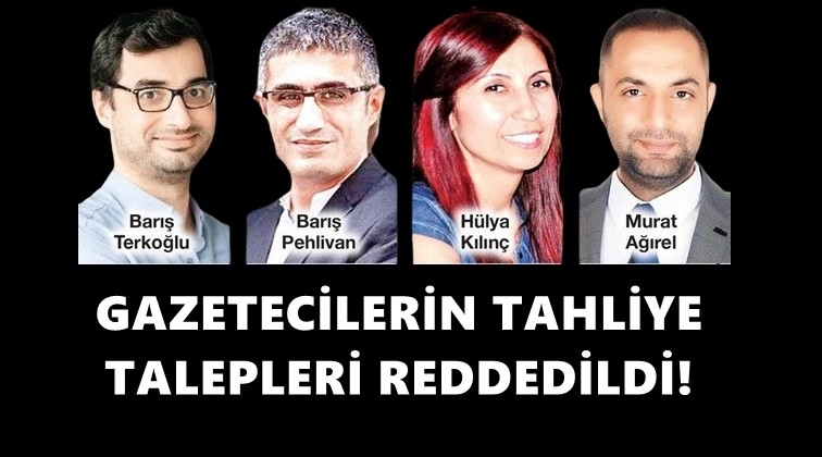 Gazetecilerin tahliye talebine ret!