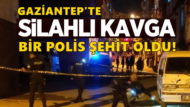 Gaziantep çatışma çıktı, bir polis şehit oldu!