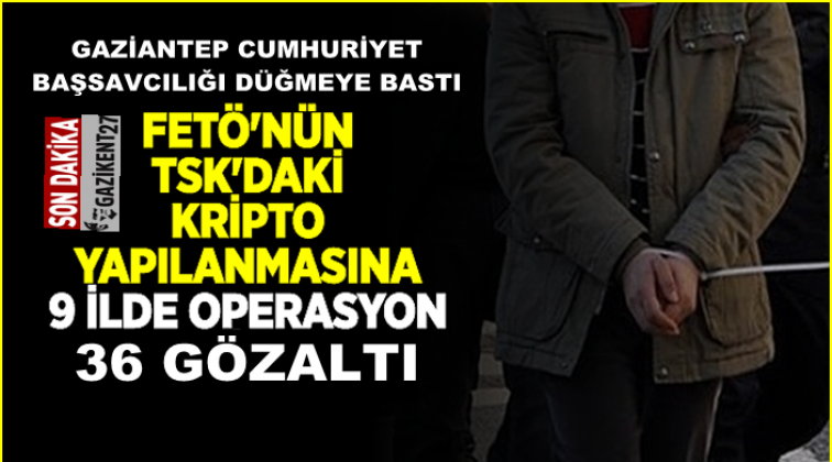 Gaziantep merkezli 9 ilde Fetö operasyonu: 36 gözaltı