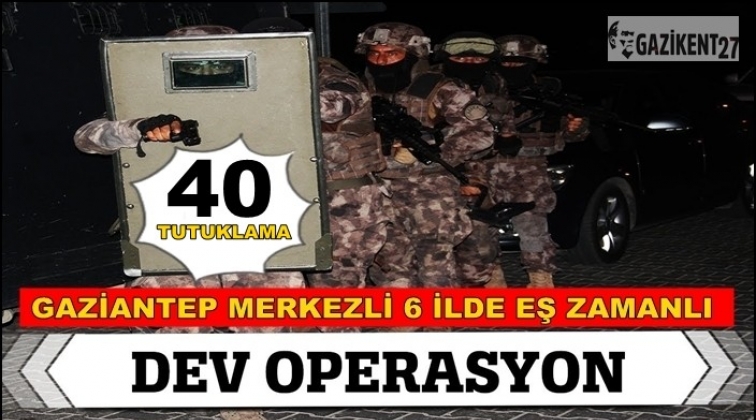 Gaziantep merkezli operasyon: 40 tutuklama