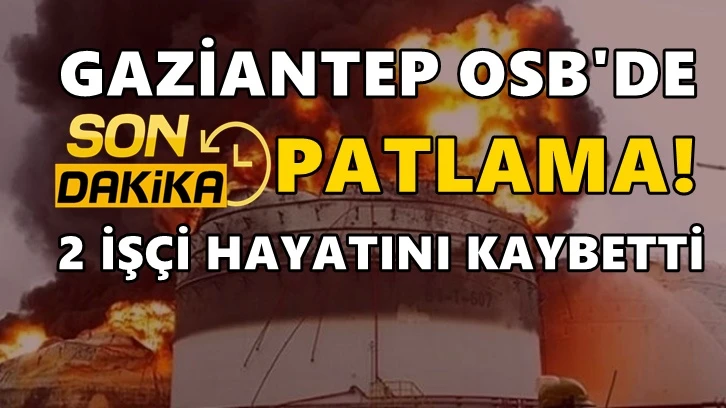 Gaziantep OSB'de patlama: 2 işçi hayatını kaybetti
