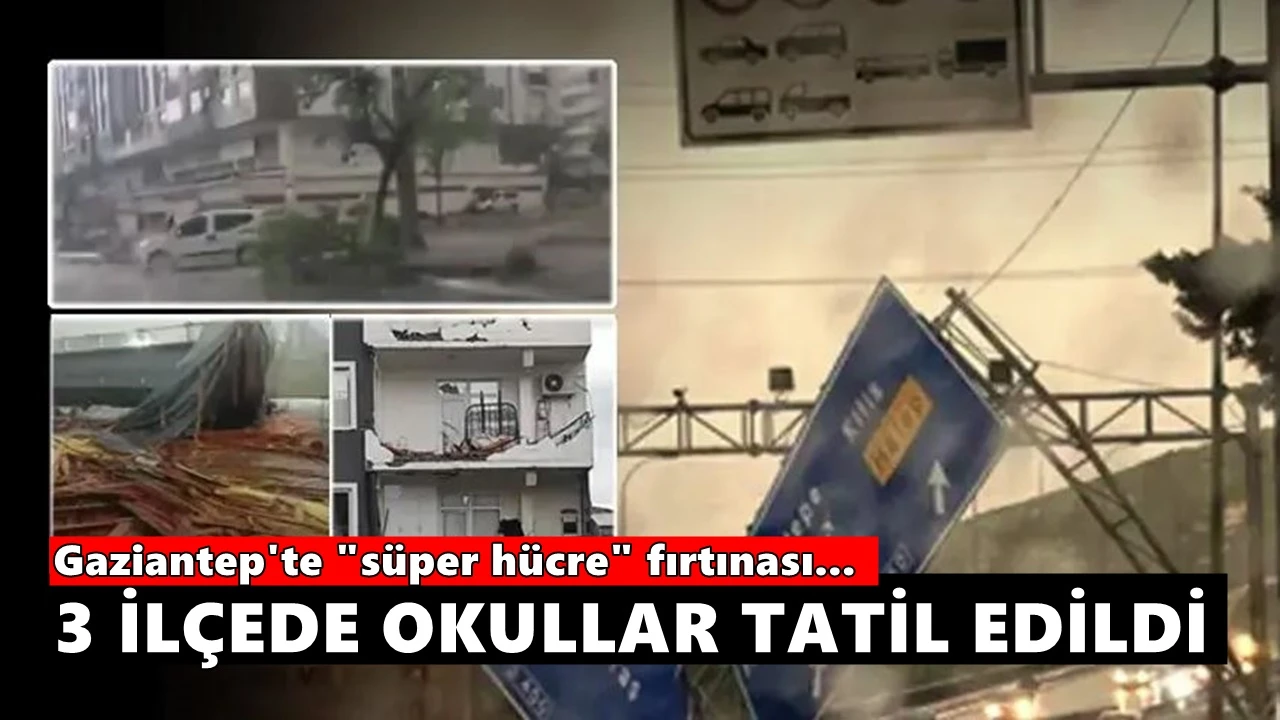 Gaziantep'te "s&uuml;per h&uuml;cre" fırtınası... Okullar tatil edildi!