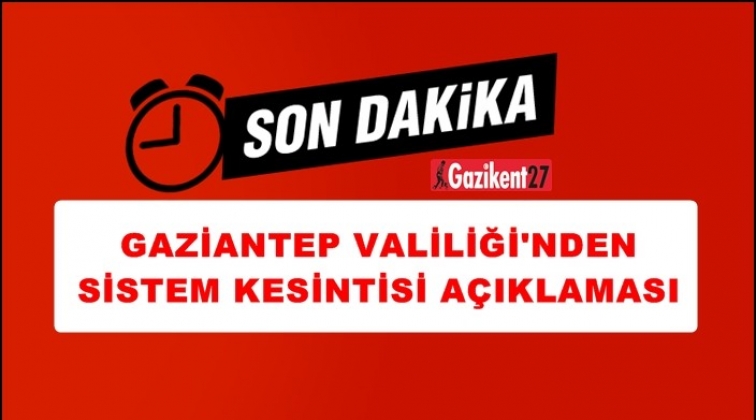 Gaziantep Valiliği'nden sistem kesintisi a&ccedil;ıklaması