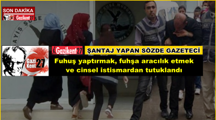 Gaziantepli sözde gazeteci fuhuş ve şantajdan tutuklandı