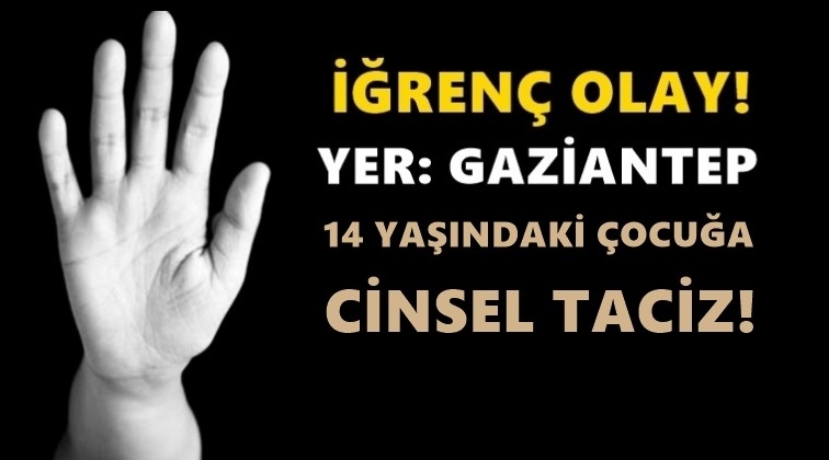 Gaziantep'te 14 yaşındaki çocuğa taciz!