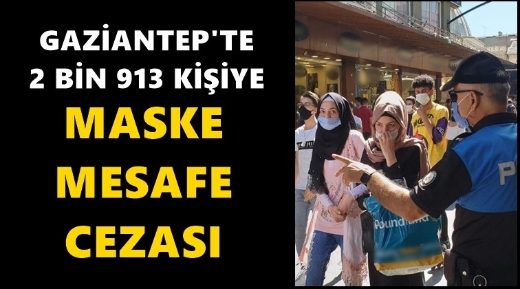 Gaziantep'te 2 bin 913 kişiye maske cezası