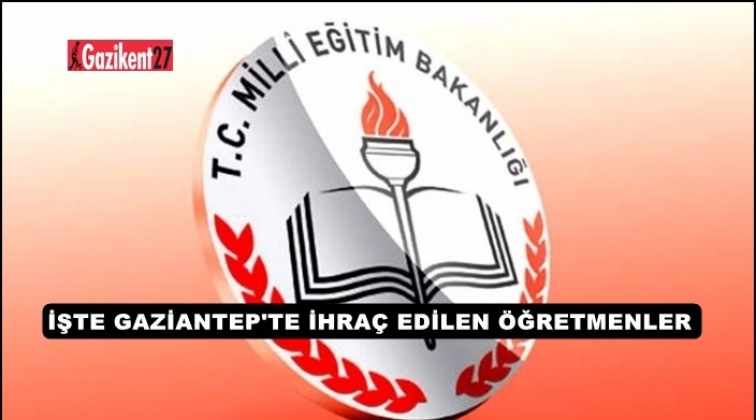 Gaziantep'te 22 &ouml;ğretmen ihra&ccedil; edildi! İşte isimler