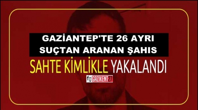 Gaziantep'te 26 suçtan aranıyordu sahte kimlikle yakalandı
