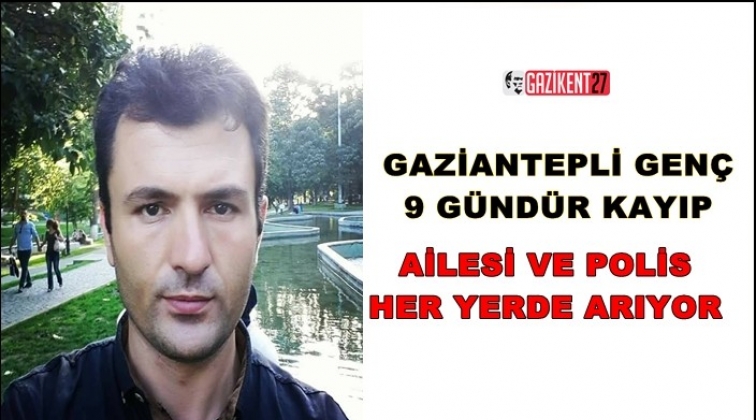 Gaziantep'te 30 yaşındaki genç 9 gündür kayıp