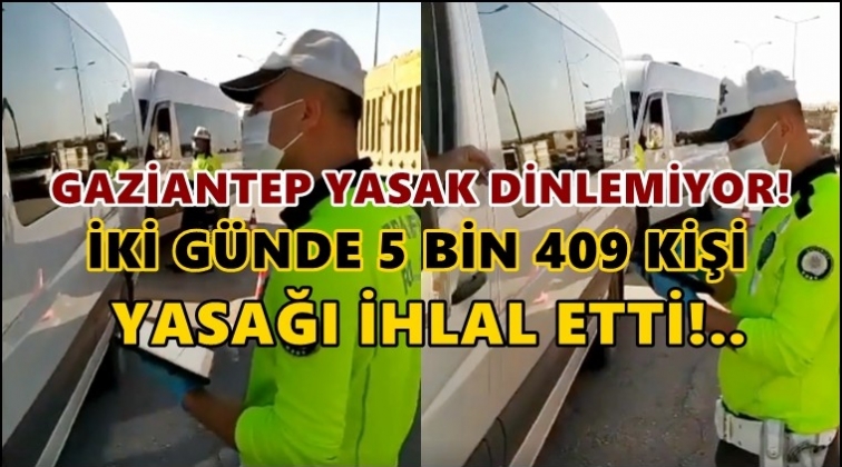 Gaziantep'te 5 bin 409 kişi yasağı deldi