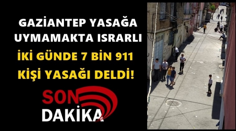 Gaziantep'te 7 bin 911 kişi daha yasağı deldi!