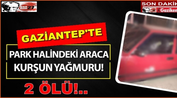 Gaziantep'te aracı kurşunladılar! 2 ölü