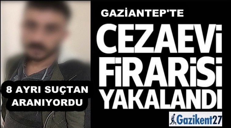 Gaziantep'te aranan cezaevi firarisi yakalandı