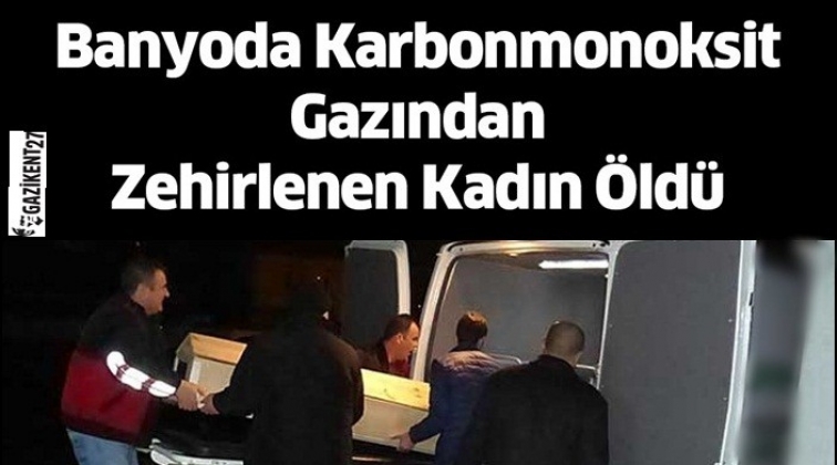 Gaziantep'te banyoda zehirlenen kadın öldü!