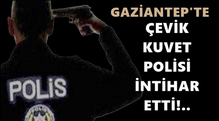 Gaziantep'te çevik kuvvet polisi intihar etti!