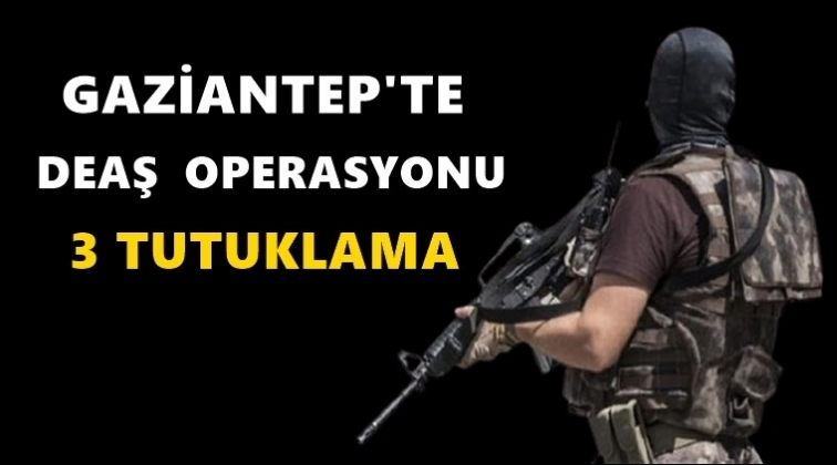 Gaziantep'te DEAŞ operasyonu: 3 tutuklama