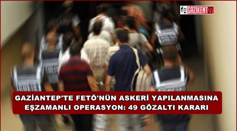 Gaziantep'te eş zamanlı Fetö operasyonu: 49 gözaltı