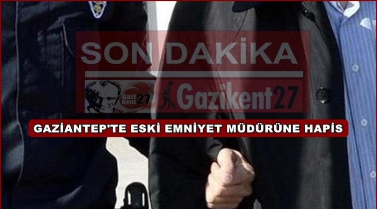 Gaziantep'te eski emniyet müdürüne 6 yıl 10 ay hapis