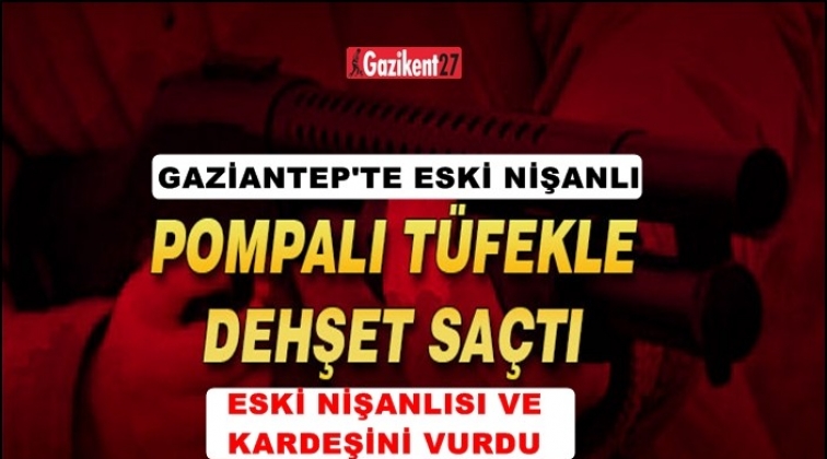 Gaziantep'te eski nişanlı pompalı tüfekle dehşet saçtı!