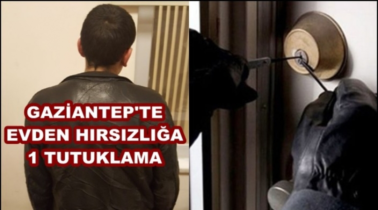 Gaziantep'te evden hırsızlığa 1 tutuklama