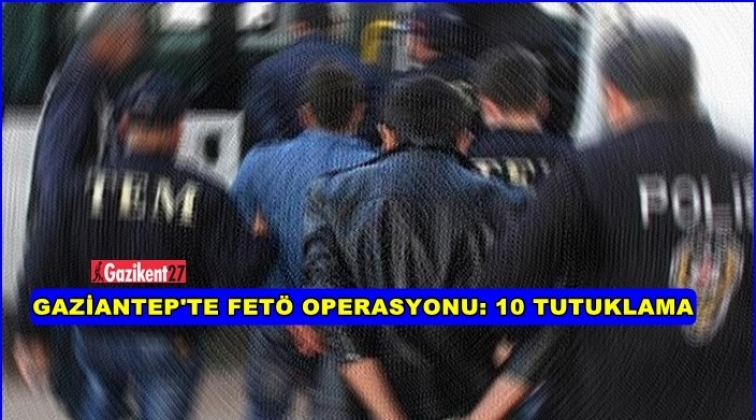 Gaziantep'te Fetö davasında 10 tutuklama