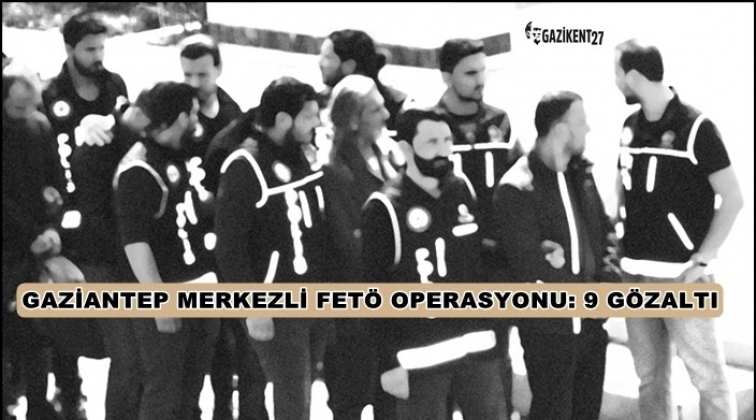 Gaziantep'te Fetö Operasyonu: 9 gözaltı