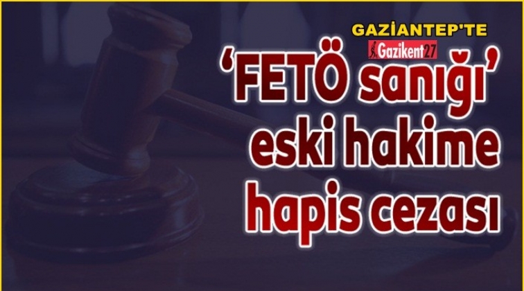 Gaziantep'te Fetö sanığı eski hakime hapis cezası