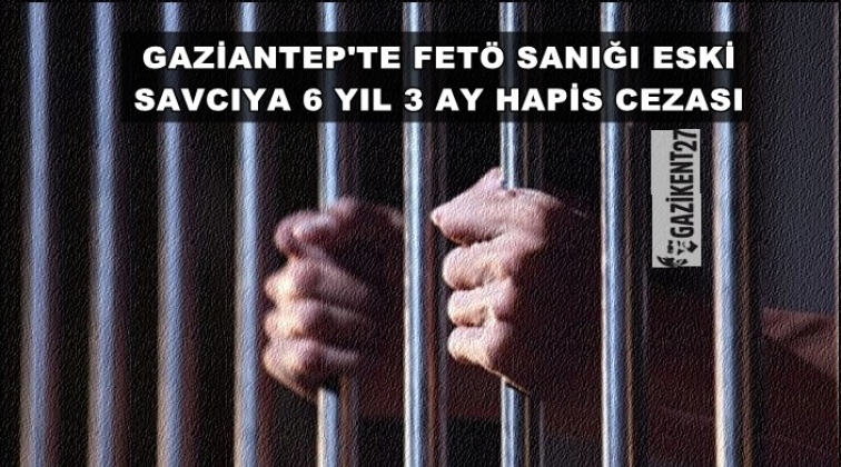 Gaziantep'te Fetö sanığı eski savcıya hapis cezası