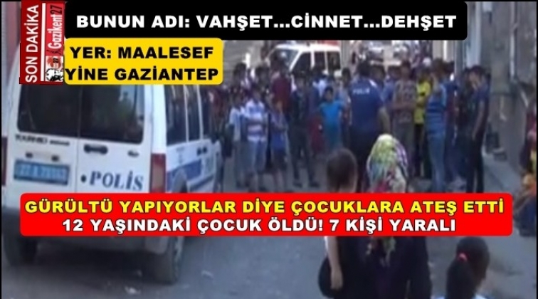 Gaziantep'te gürültü cinneti: 1 çocuk öldü 7 yaralı