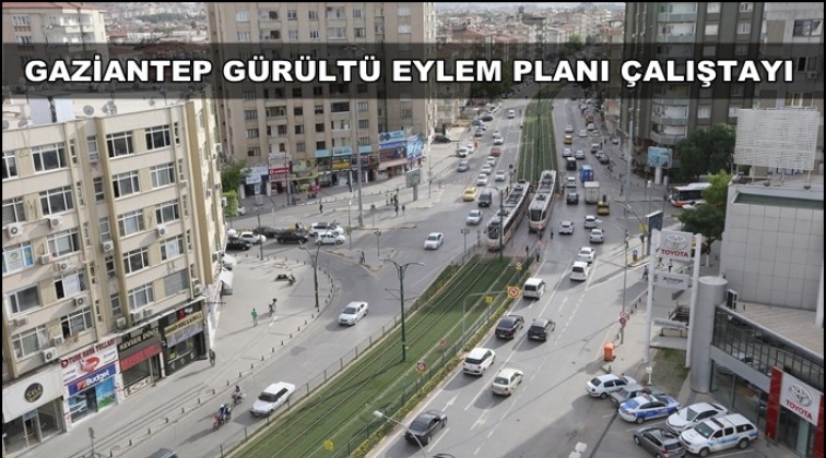 Gaziantep'te 'Gürültü Eylem Planı' çalışması başladı