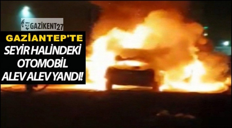 Gaziantep'te harekat halindeki otomobil alev alev yandı!