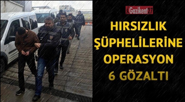 Gaziantep'te hırsızlık operasyonu: 6 gözaltı