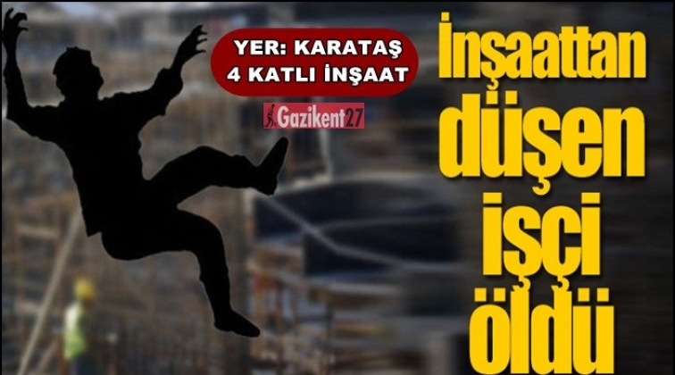 Gaziantep'te inşaattan düşen işçi öldü!