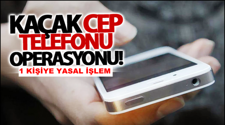 Gaziantep'te kaçak cep telefonu operasyonu