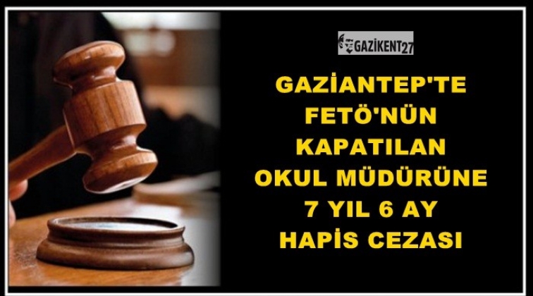 Gaziantep'te kapatılan okul müdürüne 7 yıl 6 ay hapis