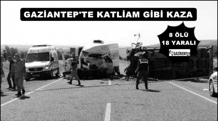 Gaziantep'te korkunç kaza: 8 ölü 18 yaralı