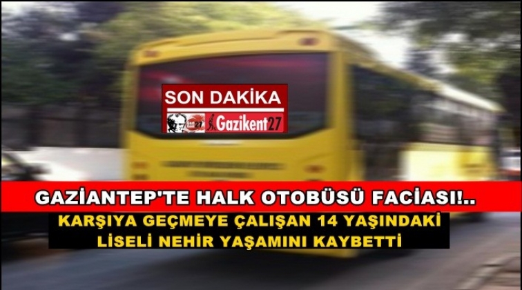 Gaziantep'te otobüsün çarptığı liseli kız kurtarılamadı!
