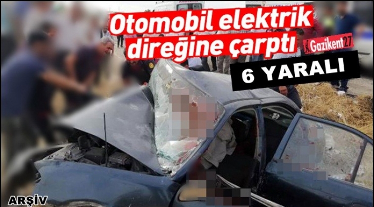 Gaziantep'te otomobil elektrik direğine çarptı: 6 yaralı