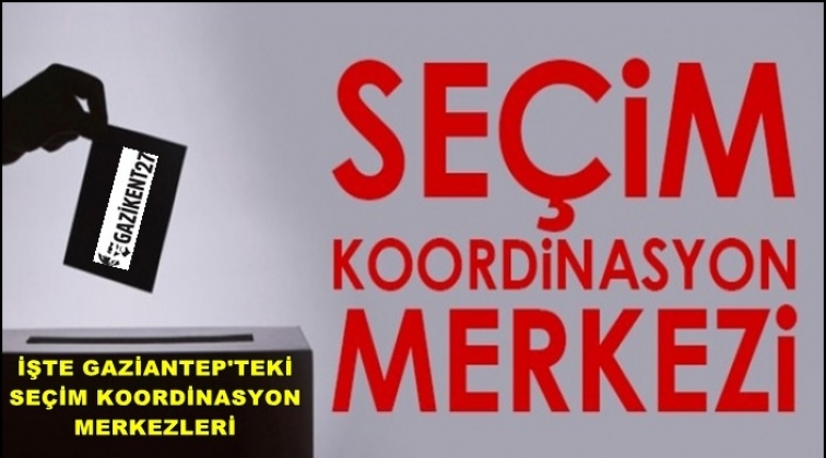 Gaziantep'te se&ccedil;im koordinasyon merkezleri oluşturuldu