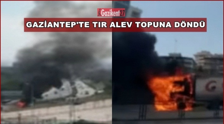 Gaziantep'te seyir halindeki TIR alev aldı!..