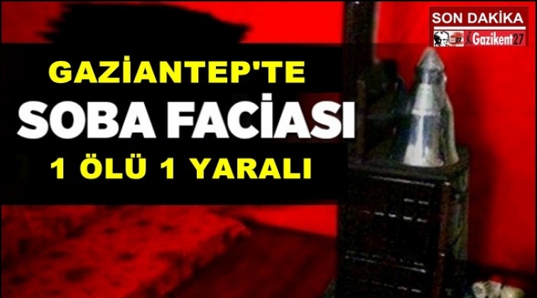 Gaziantep'te soba faciası: 1 ölü 1 yaralı