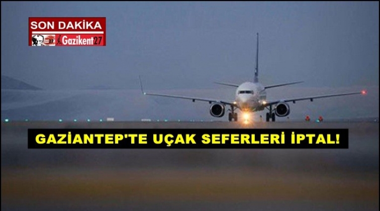 Gaziantep'te uçak seferleri iptal!