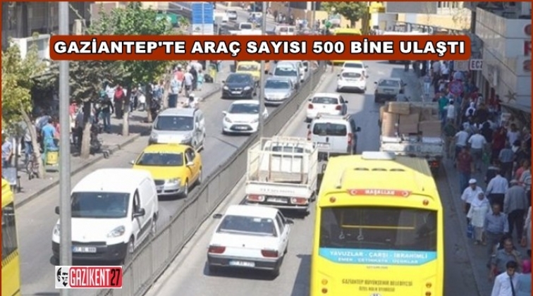 Gaziantep&rsquo;te yarım milyon ara&ccedil; var