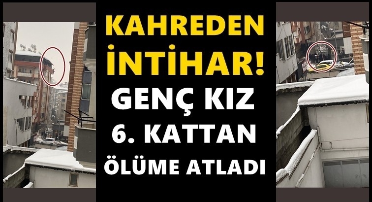 Genç kız 6. kattan ölüme atladı!..