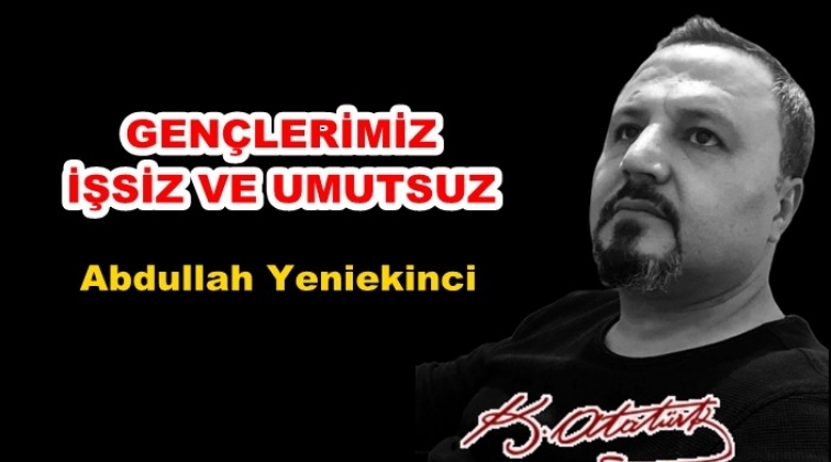 Gençlerimiz işsiz ve umutsuz...