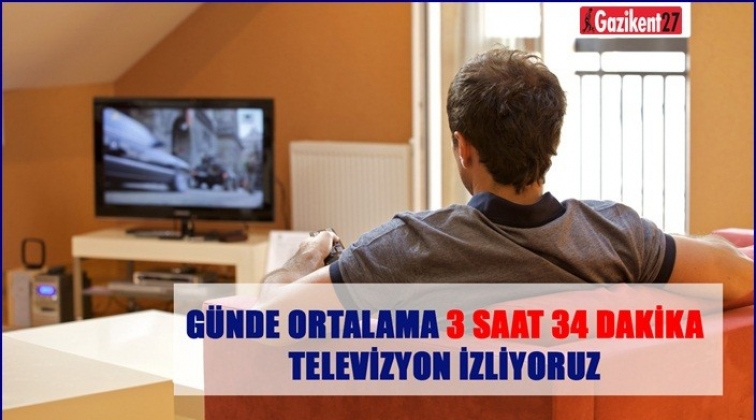 Günde 3 saat 34 dakika televizyon izliyoruz