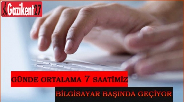 Günde 7 saatimiz bilgisayar başında geçiyor