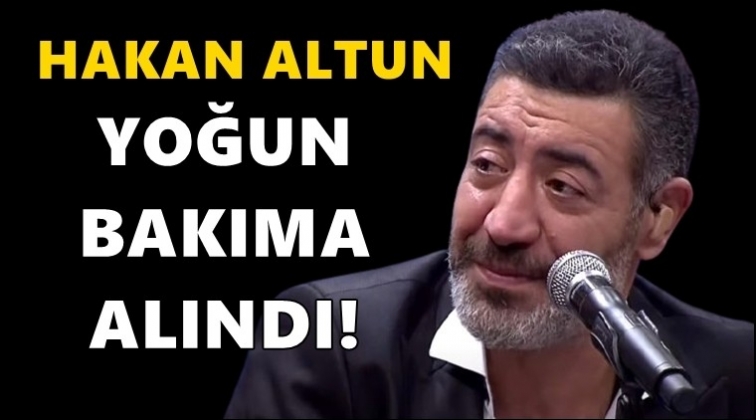 Hakan Altun yoğun bakıma alındı!