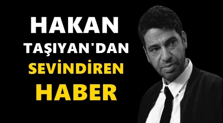 Hakan Taşıyan'dan sevindiren haber